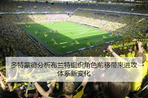 多特蒙德分析布兰特组织角色前移带来进攻体系新变化