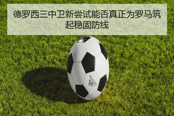 德罗西三中卫新尝试能否真正为罗马筑起稳固防线