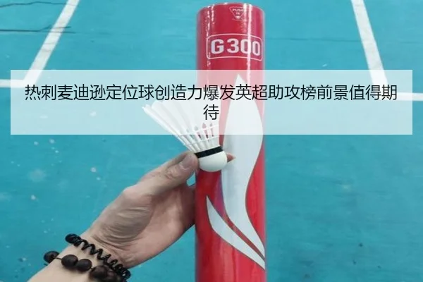 热刺麦迪逊定位球创造力爆发英超助攻榜前景值得期待