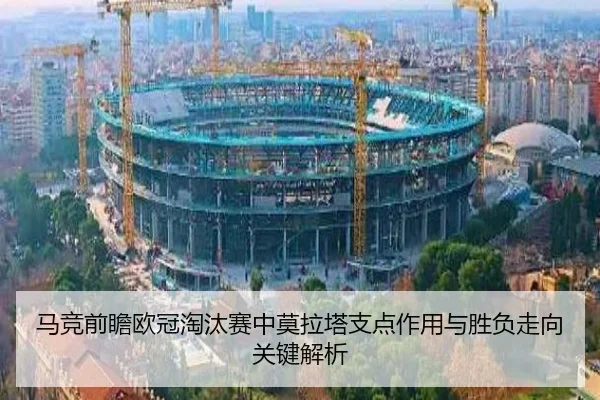 马竞前瞻欧冠淘汰赛中莫拉塔支点作用与胜负走向关键解析