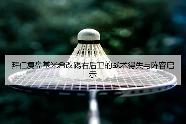 拜仁复盘基米希改踢右后卫的战术得失与阵容启示
