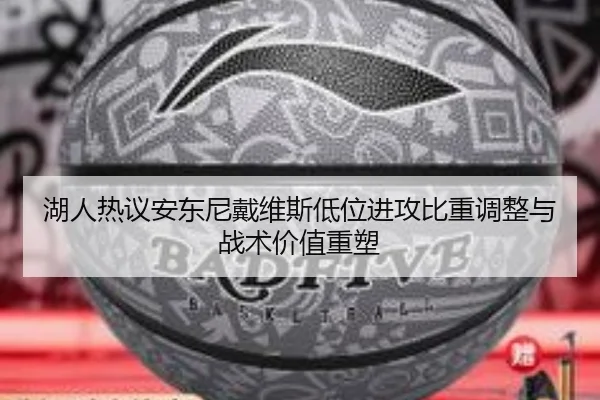 湖人热议安东尼戴维斯低位进攻比重调整与战术价值重塑