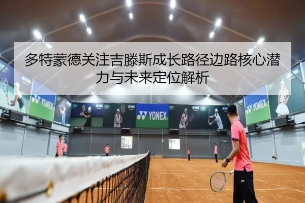多特蒙德关注吉滕斯成长路径边路核心潜力与未来定位解析